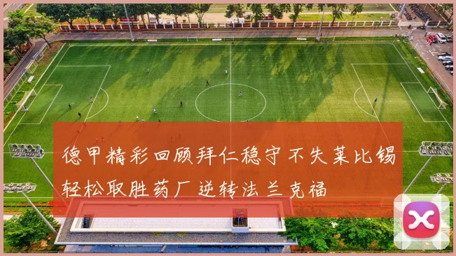 德甲精彩回顾拜仁稳守不失莱比锡轻松取胜药厂逆转法兰克福