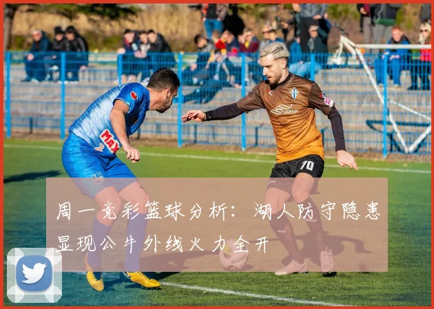 周一竞彩篮球分析：湖人防守隐患显现公牛外线火力全开