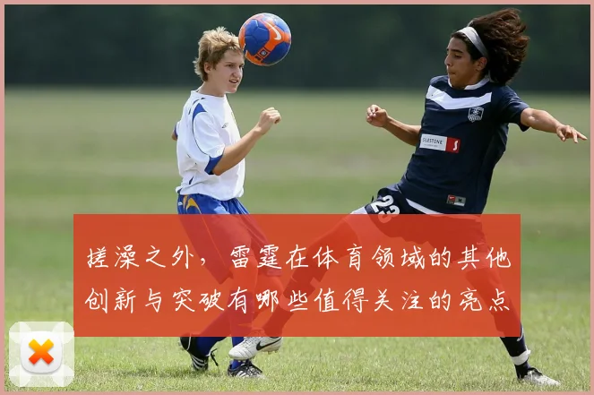 搓澡之外，雷霆在体育领域的其他创新与突破有哪些值得关注的亮点