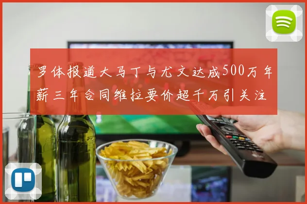 罗体报道大马丁与尤文达成500万年薪三年合同维拉要价超千万引关注