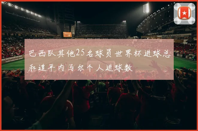 巴西队其他25名球员世界杯进球总和追平内马尔个人进球数