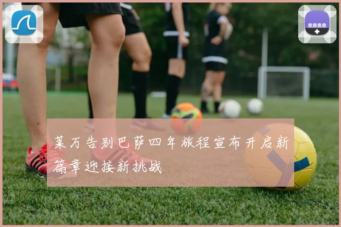 莱万告别巴萨四年旅程宣布开启新篇章迎接新挑战