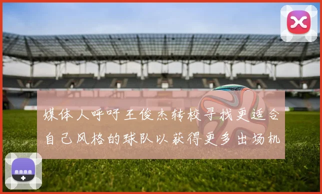 媒体人呼吁王俊杰转校寻找更适合自己风格的球队以获得更多出场机会