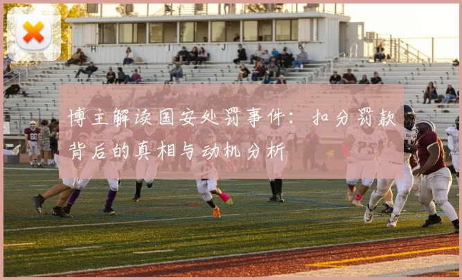博主解读国安处罚事件：扣分罚款背后的真相与动机分析