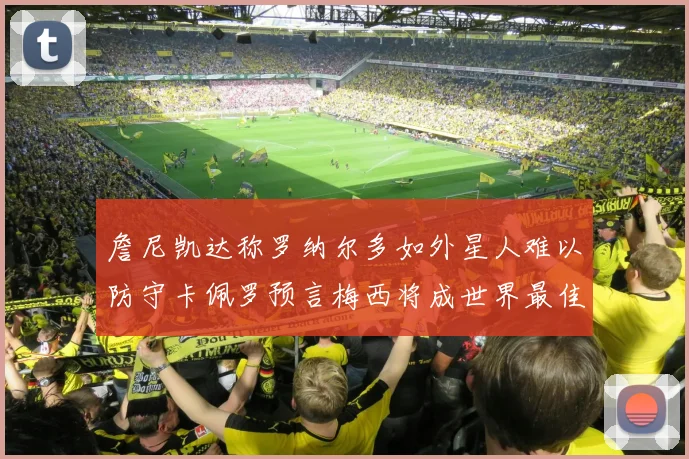 詹尼凯达称罗纳尔多如外星人难以防守卡佩罗预言梅西将成世界最佳